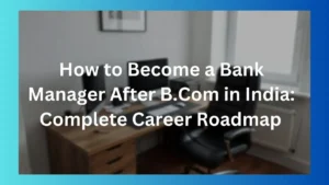 How to Become a Bank Manager After B.Com in India: Complete Career Roadmap